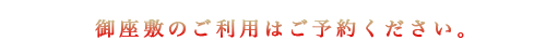 御座敷のご利用はご予約ください。